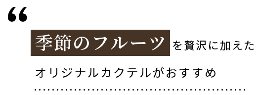 季節のフルーツを贅沢に加えたオリジナルカクテルがおすすめ